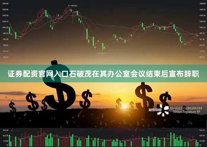 证券配资官网入口石破茂在其办公室会议结束后宣布辞职