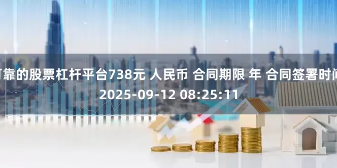 可靠的股票杠杆平台738元 人民币 合同期限 年 合同签署时间 2025-09-12 08:25:11