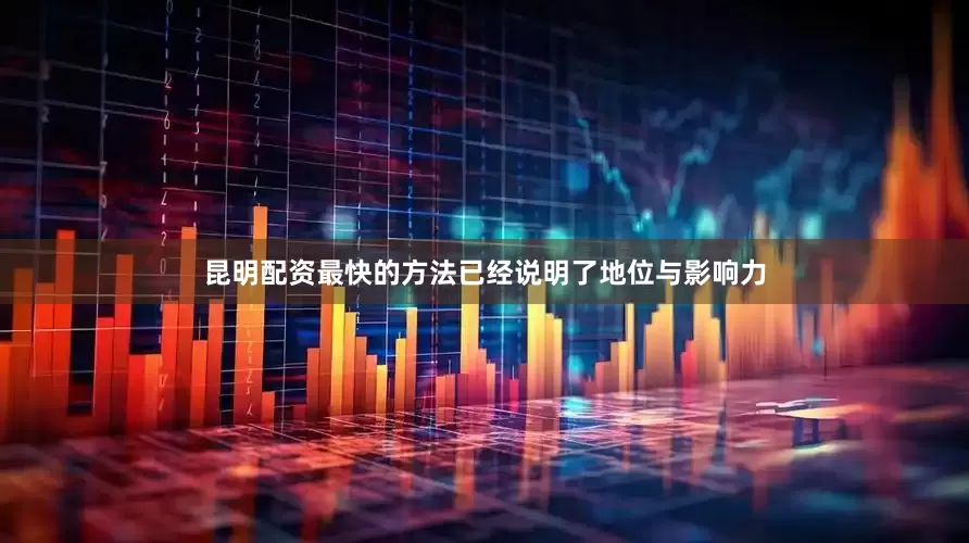 昆明配资最快的方法已经说明了地位与影响力