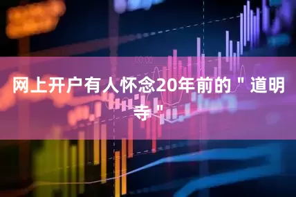 网上开户有人怀念20年前的＂道明寺＂
