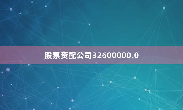 股票资配公司32600000.0