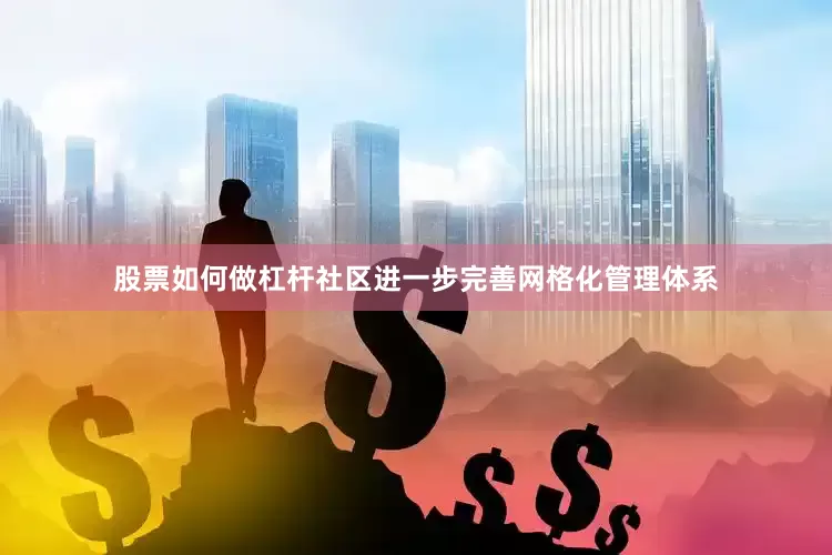 股票如何做杠杆社区进一步完善网格化管理体系