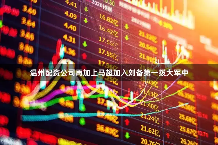 温州配资公司再加上马超加入刘备第一拨大军中
