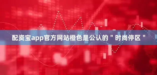 配资宝app官方网站橙色是公认的＂时尚停区＂