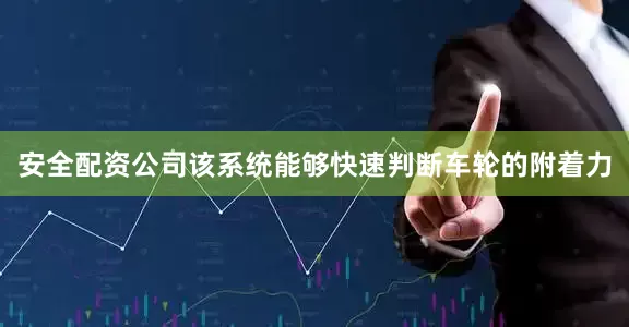 安全配资公司该系统能够快速判断车轮的附着力