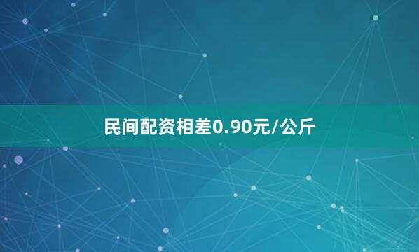 民间配资相差0.90元/公斤