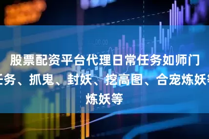 股票配资平台代理日常任务如师门任务、抓鬼、封妖、挖高图、合宠炼妖等