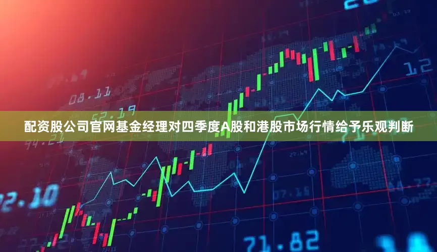 配资股公司官网基金经理对四季度A股和港股市场行情给予乐观判断
